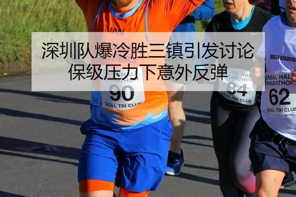 深圳队爆冷胜三镇引发讨论 保级压力下意外反弹